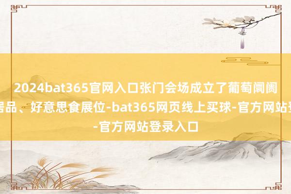 2024bat365官网入口张门会场成立了葡萄阛阓、农特居品、好意思食展位-bat365网页线上买球-官方网站登录入口