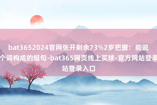 bat3652024官网张开剩余73%2岁把握：能说两三个词构成的短句-bat365网页线上买球-官方网站登录入口