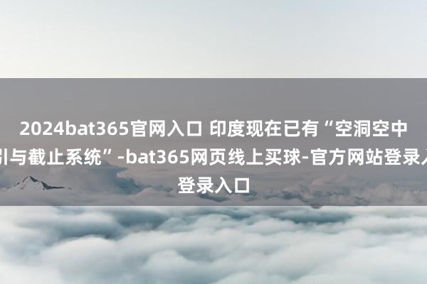 2024bat365官网入口 印度现在已有“空洞空中指引与截止系统”-bat365网页线上买球-官方网站登录入口