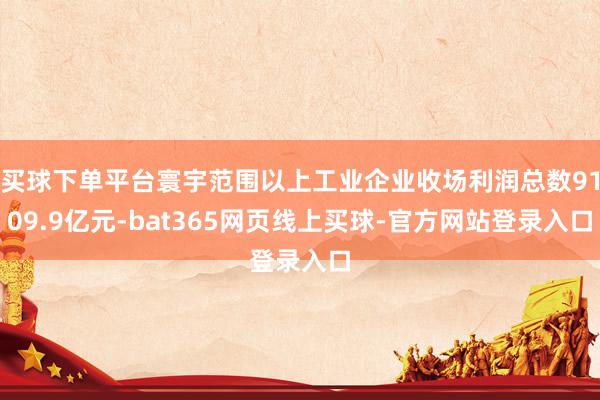 买球下单平台寰宇范围以上工业企业收场利润总数9109.9亿元-bat365网页线上买球-官方网站登录入口