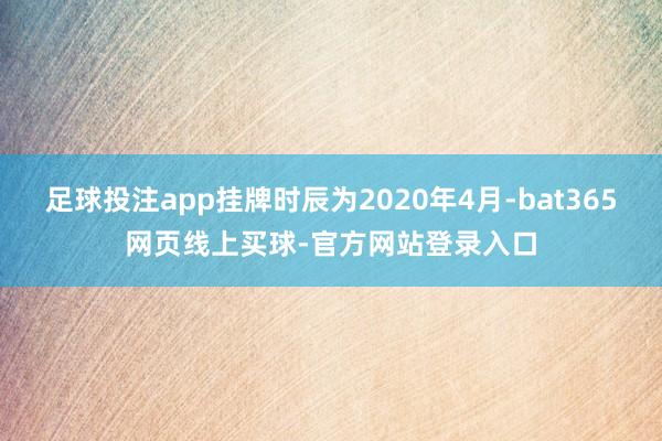 足球投注app挂牌时辰为2020年4月-bat365网页线上买球-官方网站登录入口