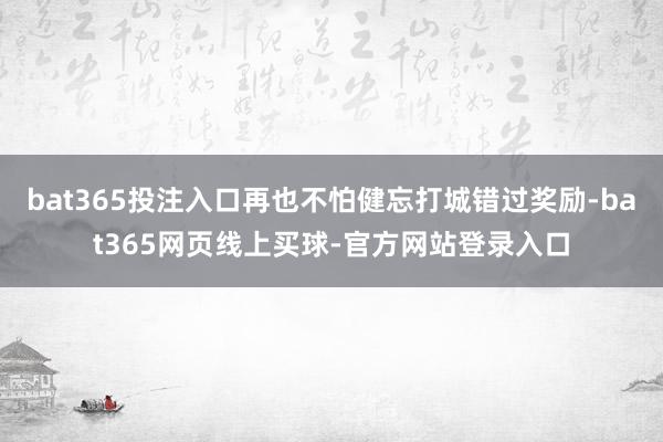 bat365投注入口再也不怕健忘打城错过奖励-bat365网页线上买球-官方网站登录入口