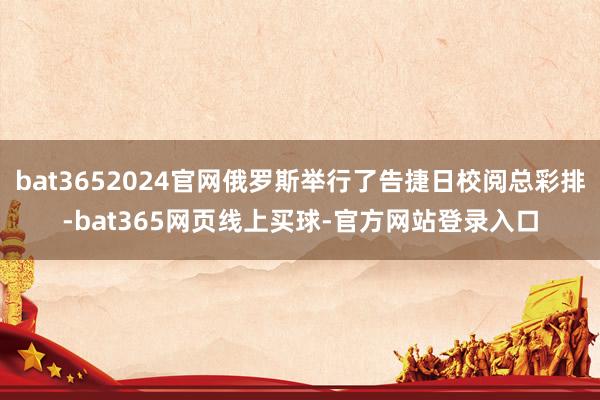bat3652024官网俄罗斯举行了告捷日校阅总彩排-bat365网页线上买球-官方网站登录入口