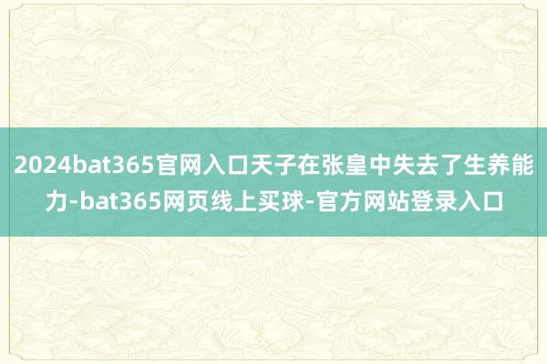 2024bat365官网入口天子在张皇中失去了生养能力-bat365网页线上买球-官方网站登录入口