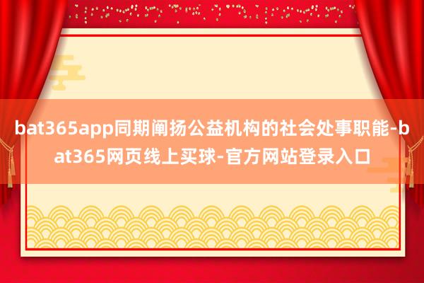 bat365app同期阐扬公益机构的社会处事职能-bat365网页线上买球-官方网站登录入口