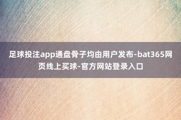 足球投注app通盘骨子均由用户发布-bat365网页线上买球-官方网站登录入口