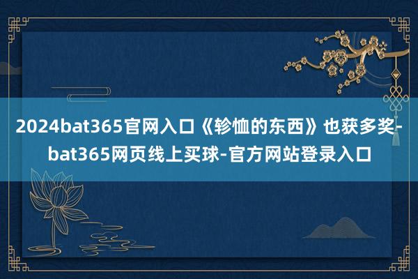 2024bat365官网入口《轸恤的东西》也获多奖-bat365网页线上买球-官方网站登录入口