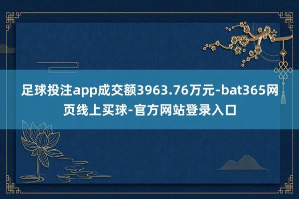 足球投注app成交额3963.76万元-bat365网页线上买球-官方网站登录入口