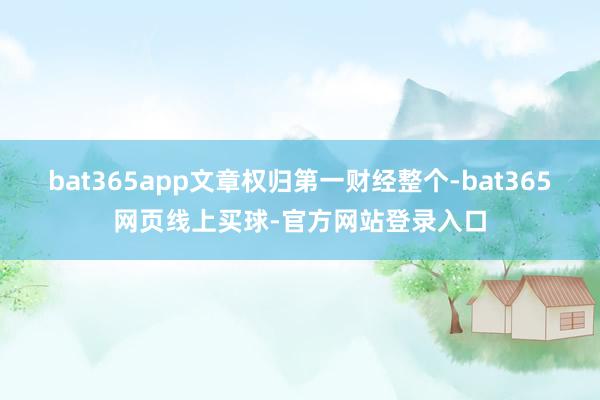 bat365app文章权归第一财经整个-bat365网页线上买球-官方网站登录入口