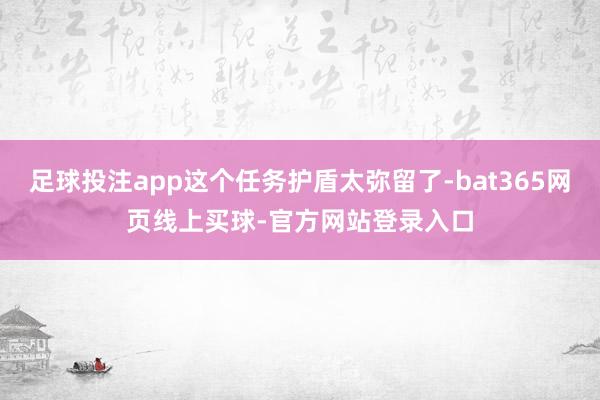 足球投注app这个任务护盾太弥留了-bat365网页线上买球-官方网站登录入口