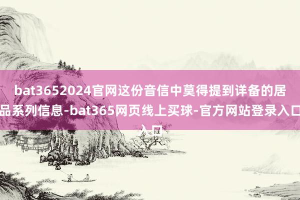 bat3652024官网这份音信中莫得提到详备的居品系列信息-bat365网页线上买球-官方网站登录入口