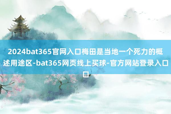 2024bat365官网入口梅田是当地一个死力的概述用途区-bat365网页线上买球-官方网站登录入口