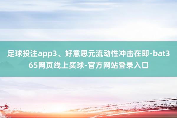 足球投注app3、好意思元流动性冲击在即-bat365网页线上买球-官方网站登录入口