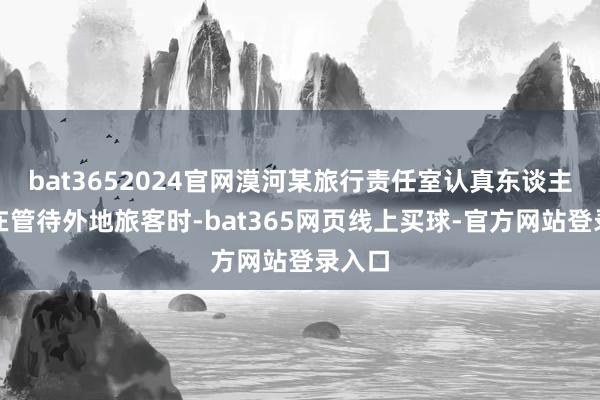 bat3652024官网漠河某旅行责任室认真东谈主黄琴在管待外地旅客时-bat365网页线上买球-官方网站登录入口