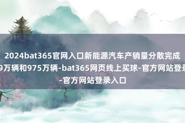 2024bat365官网入口新能源汽车产销量分散完成977.9万辆和975万辆-bat365网页线上买球-官方网站登录入口