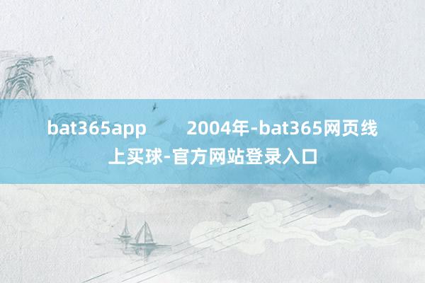 bat365app        2004年-bat365网页线上买球-官方网站登录入口