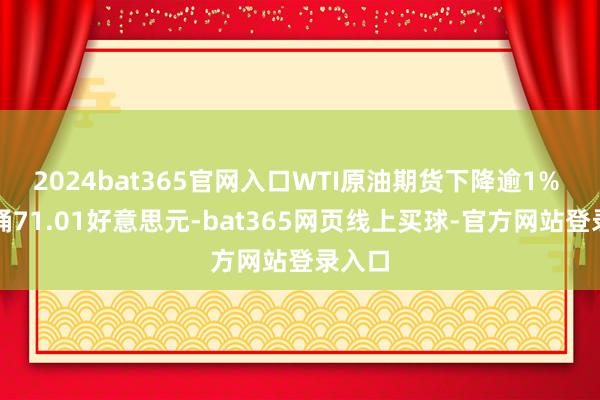 2024bat365官网入口WTI原油期货下降逾1% 至每桶71.01好意思元-bat365网页线上买球-官方网站登录入口