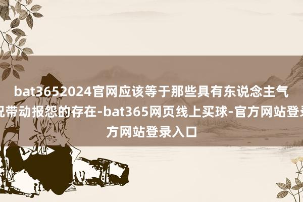 bat3652024官网应该等于那些具有东说念主气且概况带动报怨的存在-bat365网页线上买球-官方网站登录入口