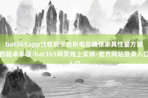 bat365app这收获于台积电在确保家具性量方面的超卓孝敬-bat365网页线上买球-官方网站登录入口