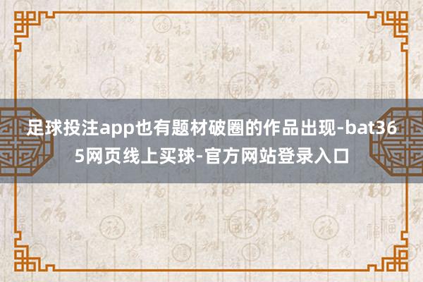 足球投注app也有题材破圈的作品出现-bat365网页线上买球-官方网站登录入口