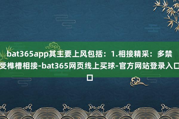 bat365app其主要上风包括：1.相接精采：多禁受榫槽相接-bat365网页线上买球-官方网站登录入口