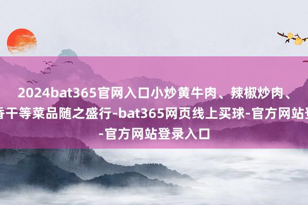 2024bat365官网入口小炒黄牛肉、辣椒炒肉、炒攸县香干等菜品随之盛行-bat365网页线上买球-官方网站登录入口