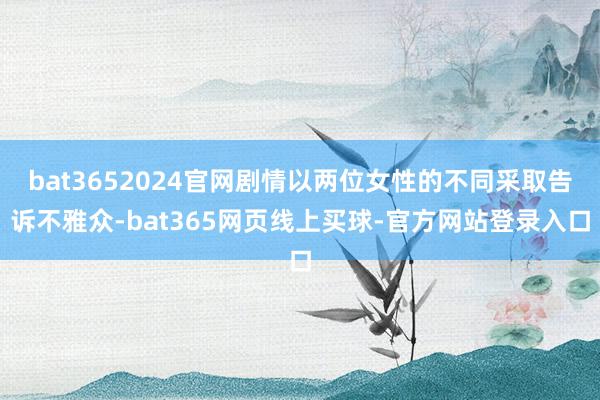 bat3652024官网剧情以两位女性的不同采取告诉不雅众-bat365网页线上买球-官方网站登录入口