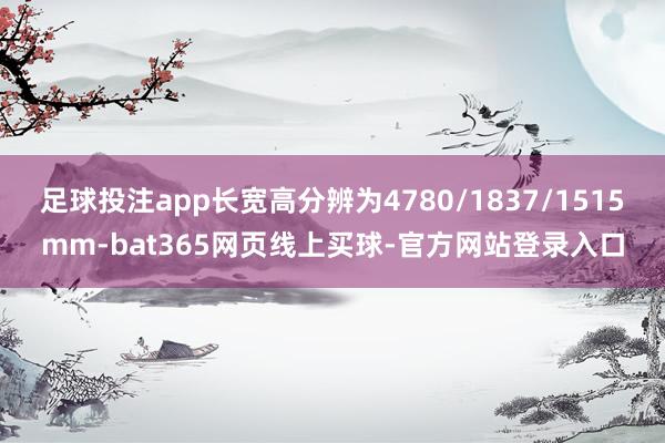 足球投注app长宽高分辨为4780/1837/1515mm-bat365网页线上买球-官方网站登录入口