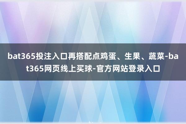 bat365投注入口再搭配点鸡蛋、生果、蔬菜-bat365网页线上买球-官方网站登录入口