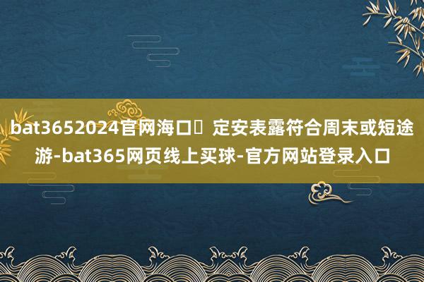 bat3652024官网海口⇌定安表露符合周末或短途游-bat365网页线上买球-官方网站登录入口