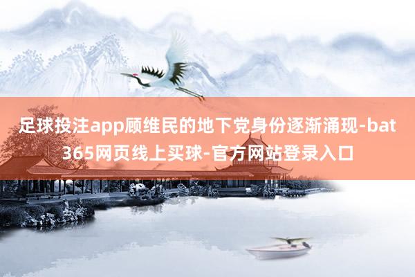 足球投注app顾维民的地下党身份逐渐涌现-bat365网页线上买球-官方网站登录入口