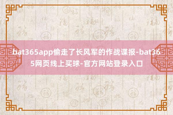 bat365app偷走了长风军的作战谍报-bat365网页线上买球-官方网站登录入口