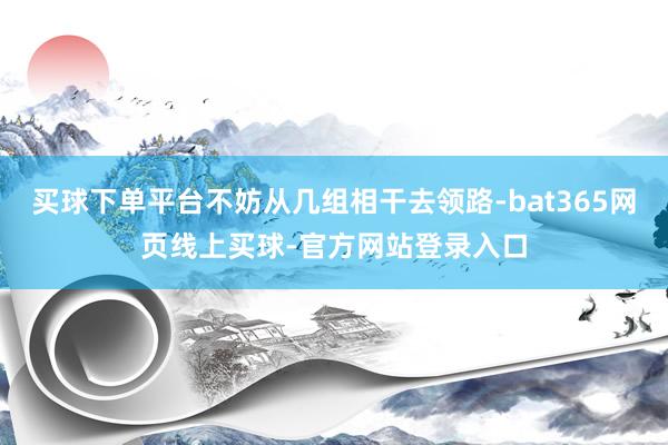 买球下单平台不妨从几组相干去领路-bat365网页线上买球-官方网站登录入口