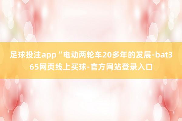足球投注app“电动两轮车20多年的发展-bat365网页线上买球-官方网站登录入口