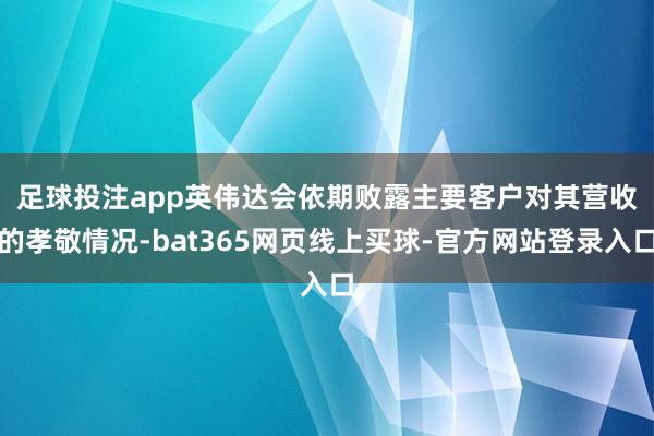 足球投注app　　英伟达会依期败露主要客户对其营收的孝敬情况-bat365网页线上买球-官方网站登录入口
