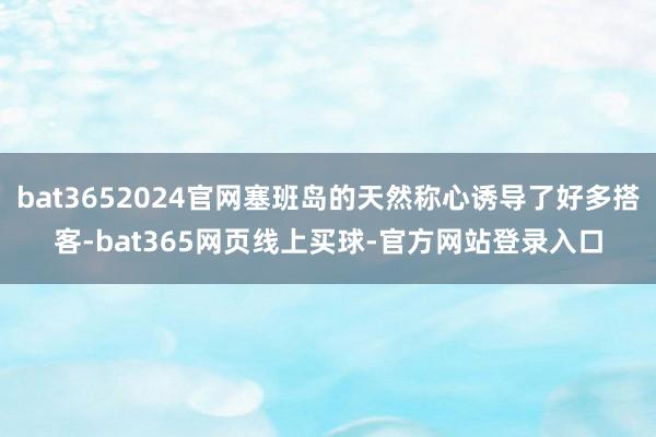 bat3652024官网塞班岛的天然称心诱导了好多搭客-bat365网页线上买球-官方网站登录入口