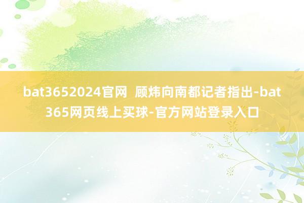 bat3652024官网  顾炜向南都记者指出-bat365网页线上买球-官方网站登录入口