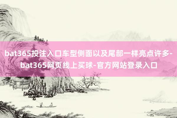 bat365投注入口车型侧面以及尾部一样亮点许多-bat365网页线上买球-官方网站登录入口
