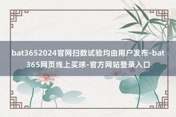 bat3652024官网扫数试验均由用户发布-bat365网页线上买球-官方网站登录入口