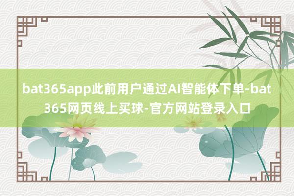 bat365app此前用户通过AI智能体下单-bat365网页线上买球-官方网站登录入口