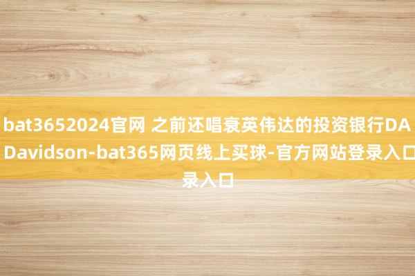 bat3652024官网 之前还唱衰英伟达的投资银行DA Davidson-bat365网页线上买球-官方网站登录入口