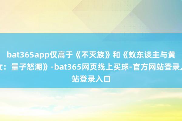 bat365app仅高于《不灭族》和《蚁东谈主与黄蜂女:量子怒潮》-bat365网页线上买球-官方网站登录入口