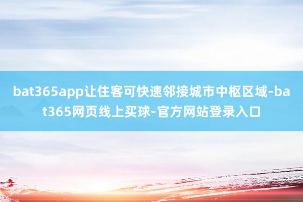 bat365app让住客可快速邻接城市中枢区域-bat365网页线上买球-官方网站登录入口