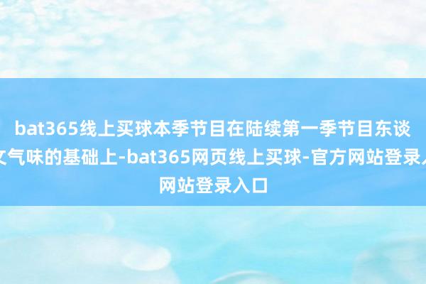 bat365线上买球本季节目在陆续第一季节目东谈主文气味的基础上-bat365网页线上买球-官方网站登录入口