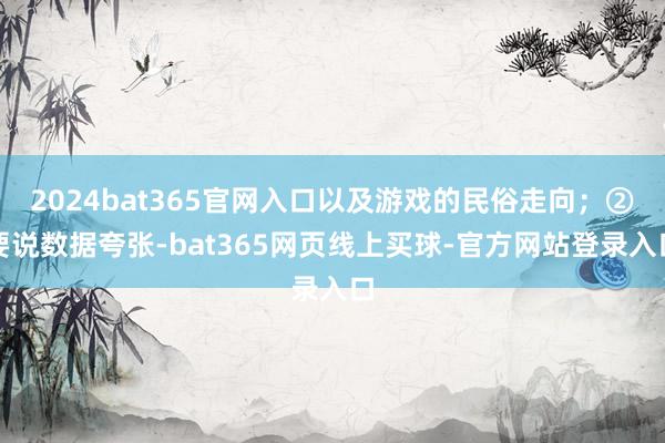 2024bat365官网入口以及游戏的民俗走向;②要说数据夸张-bat365网页线上买球-官方网站登录入口