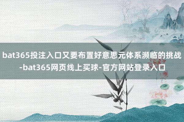 bat365投注入口又要布置好意思元体系濒临的挑战-bat365网页线上买球-官方网站登录入口