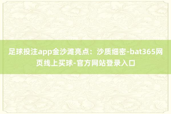 足球投注app金沙滩亮点:沙质细密-bat365网页线上买球-官方网站登录入口