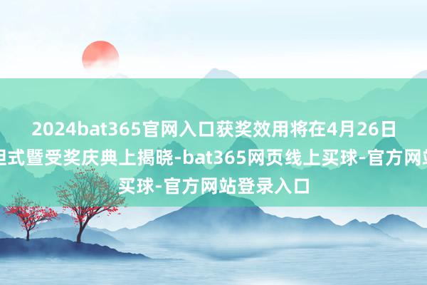 2024bat365官网入口获奖效用将在4月26日举行的放胆式暨受奖庆典上揭晓-bat365网页线上买球-官方网站登录入口
