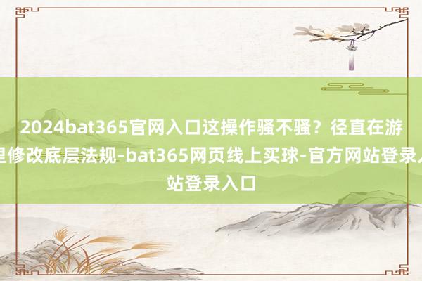 2024bat365官网入口这操作骚不骚？径直在游戏里修改底层法规-bat365网页线上买球-官方网站登录入口