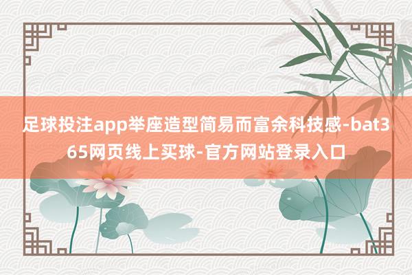 足球投注app举座造型简易而富余科技感-bat365网页线上买球-官方网站登录入口